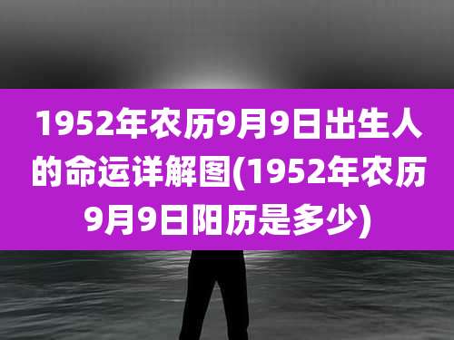 1952年农历9月9日出生人的命运详解图(1952年农历9月9日阳历是多少)
