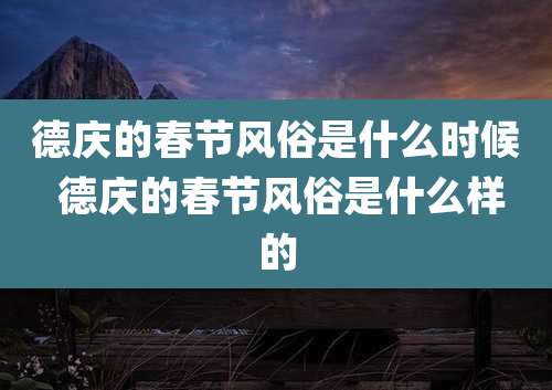 德庆的春节风俗是什么时候 德庆的春节风俗是什么样的