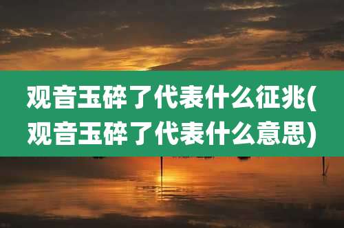 观音玉碎了代表什么征兆(观音玉碎了代表什么意思)