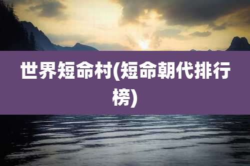 世界短命村(短命朝代排行榜)