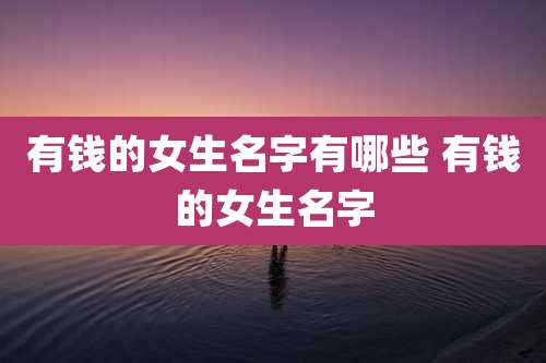 有钱的女生名字有哪些 有钱的女生名字