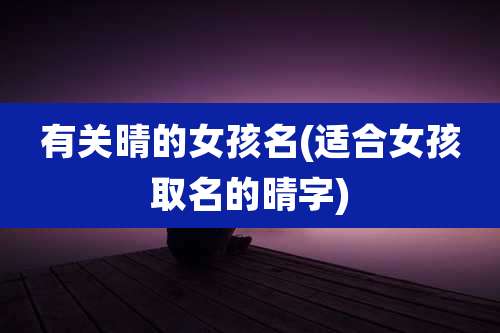 有关晴的女孩名(适合女孩取名的晴字)
