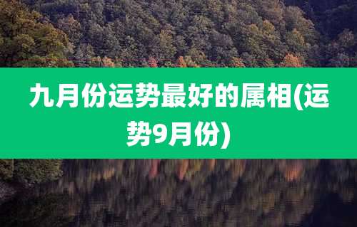 九月份运势最好的属相(运势9月份)
