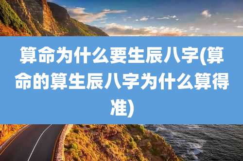 算命为什么要生辰八字(算命的算生辰八字为什么算得准)