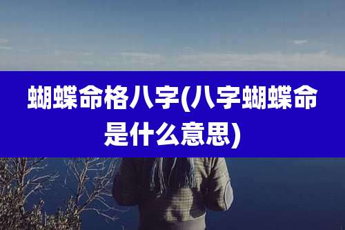 蝴蝶命格八字(八字蝴蝶命是什么意思)