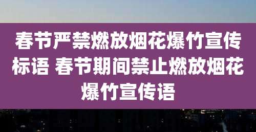 春节严禁燃放烟花爆竹宣传标语 春节期间禁止燃放烟花爆竹宣传语