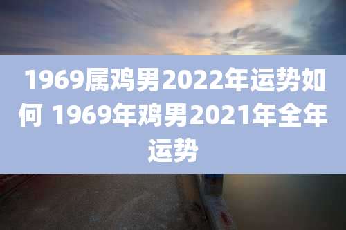 1969属鸡男2022年运势如何 1969年鸡男2021年全年运势