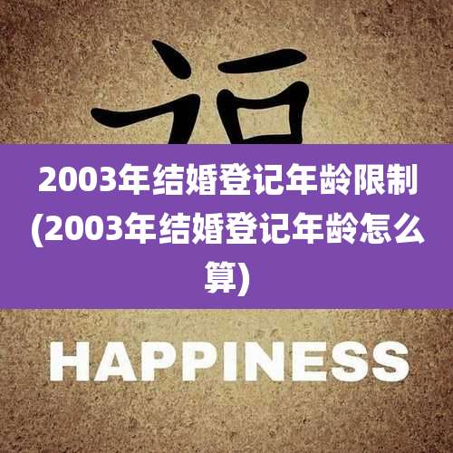 2003年结婚登记年龄限制(2003年结婚登记年龄怎么算)