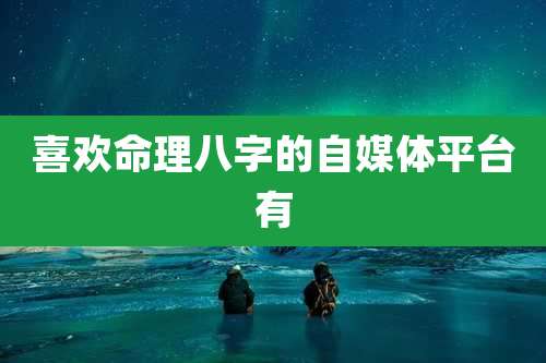 喜欢命理八字的自媒体平台有