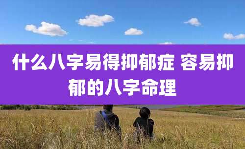 什么八字易得抑郁症 容易抑郁的八字命理