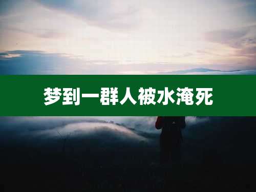 梦到一群人被水淹死