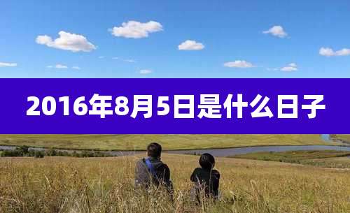 2016年8月5日是什么日子
