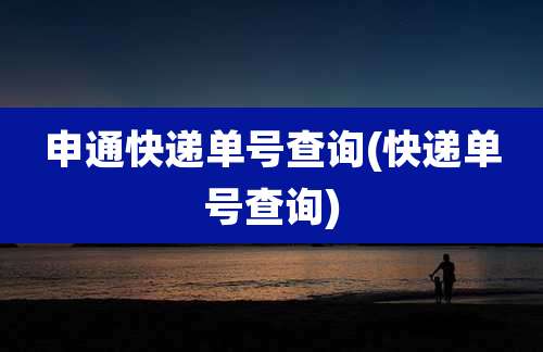 申通快递单号查询(快递单号查询)