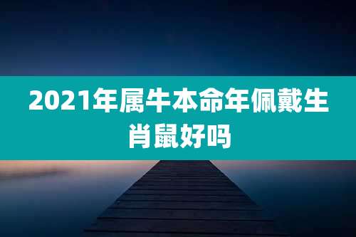 2021年属牛本命年佩戴生肖鼠好吗
