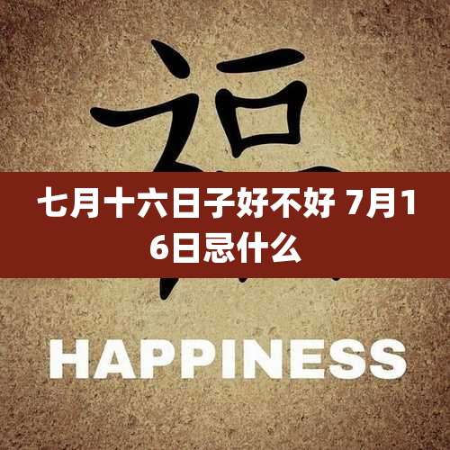 七月十六日子好不好 7月16日忌什么