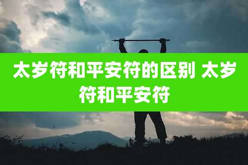 太岁符和平安符的区别 太岁符和平安符