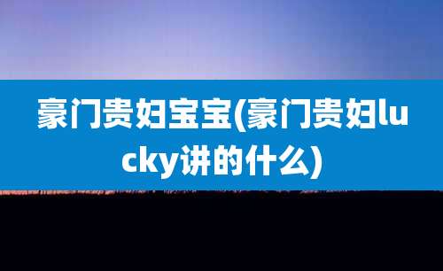 豪门贵妇宝宝(豪门贵妇lucky讲的什么)