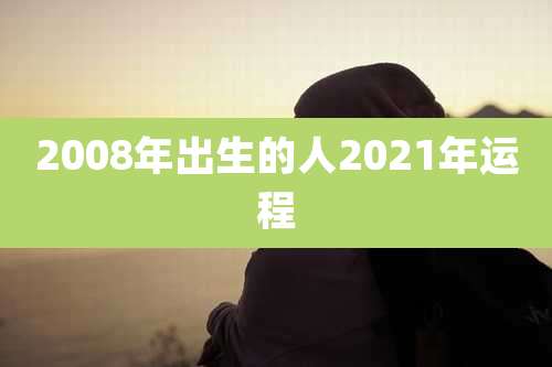 2008年出生的人2021年运程