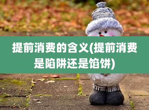 提前消费的含义(提前消费是陷阱还是馅饼)