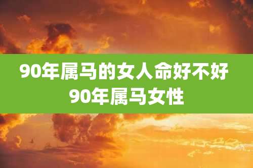 90年属马的女人命好不好 90年属马女性