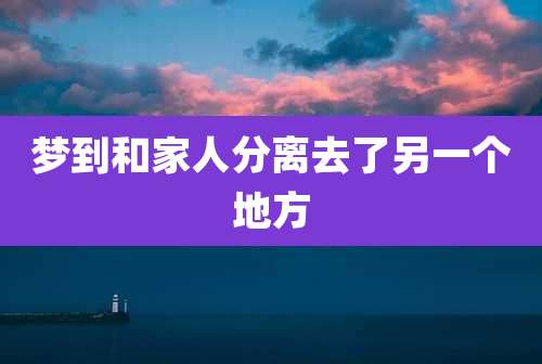 梦到和家人分离去了另一个地方