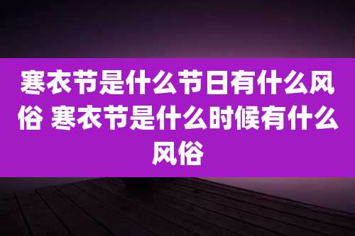 寒衣节是什么节日有什么风俗 寒衣节是什么时候有什么风俗