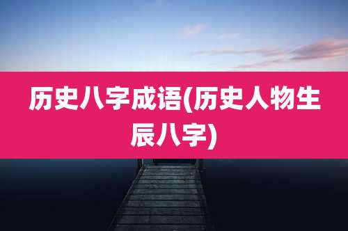历史八字成语(历史人物生辰八字)