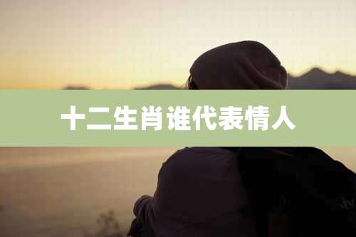 十二生肖谁代表情人