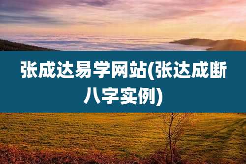 张成达易学网站(张达成断八字实例)
