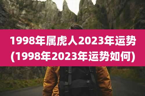 1998年属虎人2023年运势(1998年2023年运势如何)