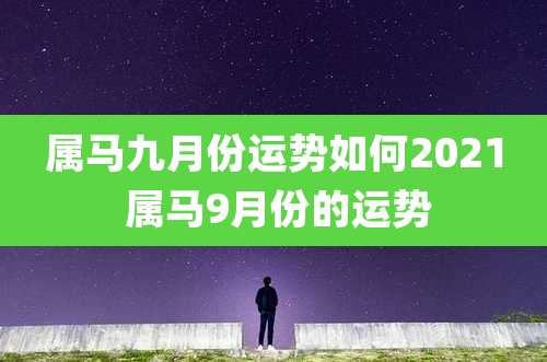 属马九月份运势如何2021 属马9月份的运势
