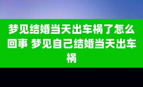 梦见结婚当天出车祸了怎么回事 梦见自己结婚当天出车祸