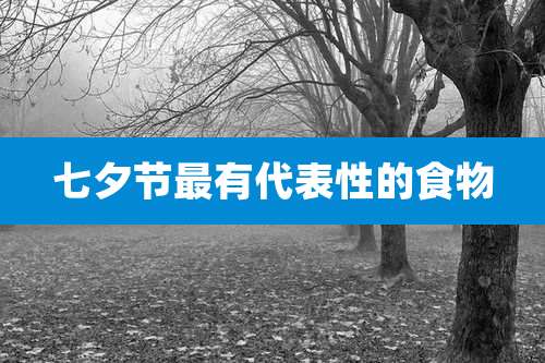 七夕节最有代表性的食物