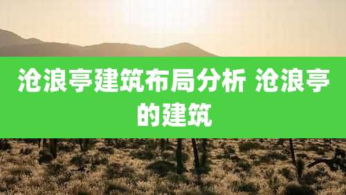沧浪亭建筑布局分析 沧浪亭的建筑