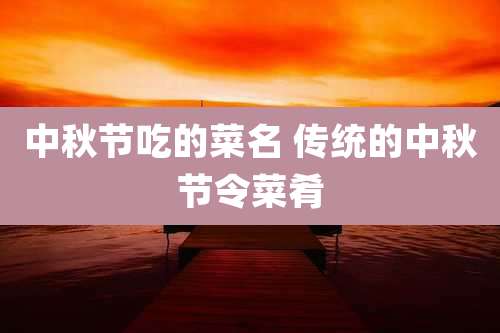 中秋节吃的菜名 传统的中秋节令菜肴