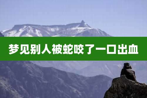 梦见别人被蛇咬了一口出血