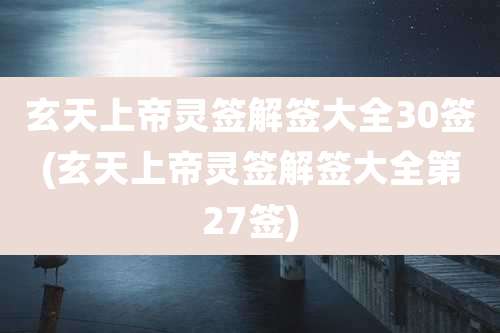 玄天上帝灵签解签大全30签(玄天上帝灵签解签大全第27签)