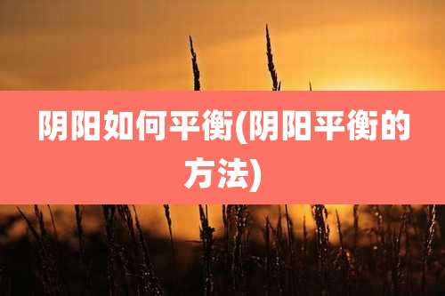 阴阳如何平衡(阴阳平衡的方法)