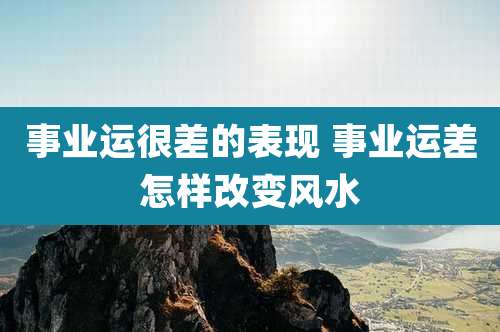 事业运很差的表现 事业运差怎样改变风水