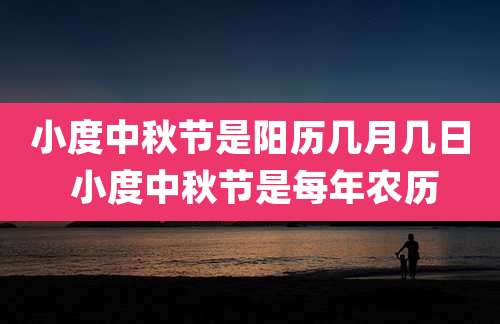 小度中秋节是阳历几月几日 小度中秋节是每年农历