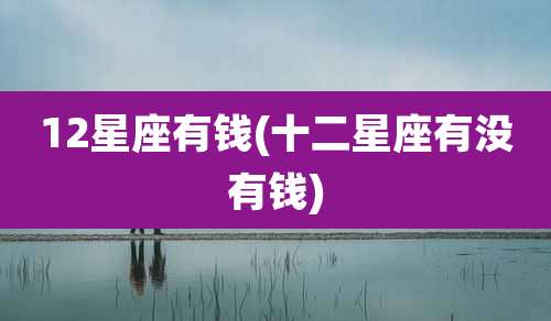 12星座有钱(十二星座有没有钱)