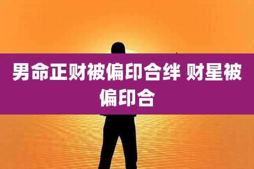 男命正财被偏印合绊 财星被偏印合