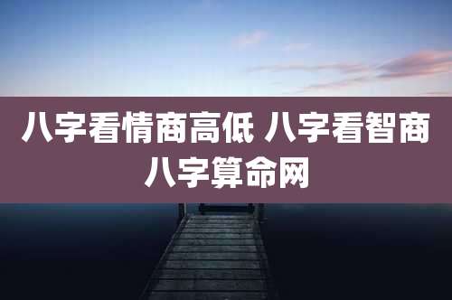 八字看情商高低 八字看智商八字算命网