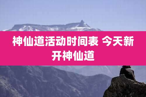 神仙道活动时间表 今天新开神仙道