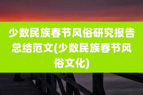少数民族春节风俗研究报告总结范文(少数民族春节风俗文化)