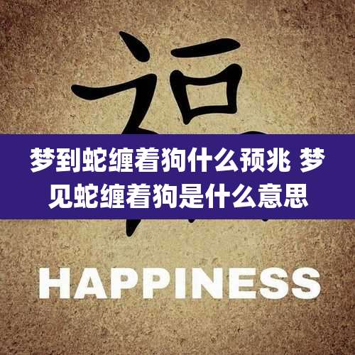 梦到蛇缠着狗什么预兆 梦见蛇缠着狗是什么意思