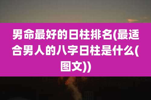 男命最好的日柱排名(最适合男人的八字日柱是什么(图文))