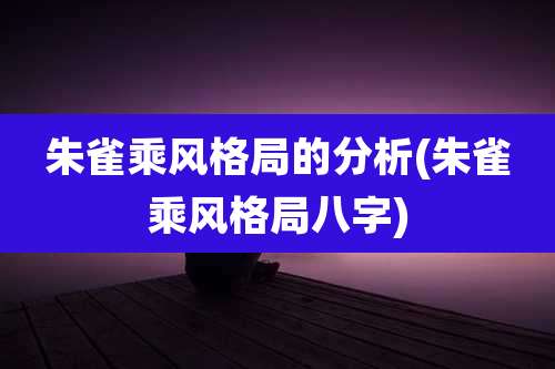 朱雀乘风格局的分析(朱雀乘风格局八字)