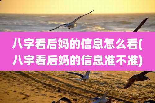 八字看后妈的信息怎么看(八字看后妈的信息准不准)