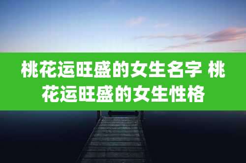 桃花运旺盛的女生名字 桃花运旺盛的女生性格